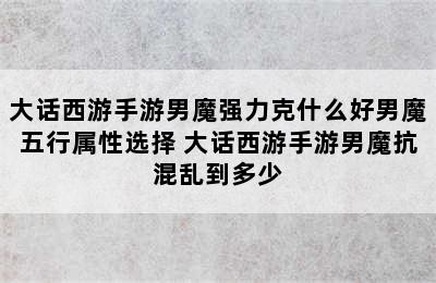 大话西游手游男魔强力克什么好男魔五行属性选择 大话西游手游男魔抗混乱到多少